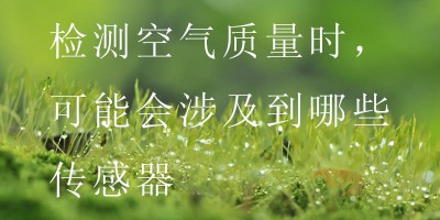 检测空气质量时，可能会涉及到哪些传感器